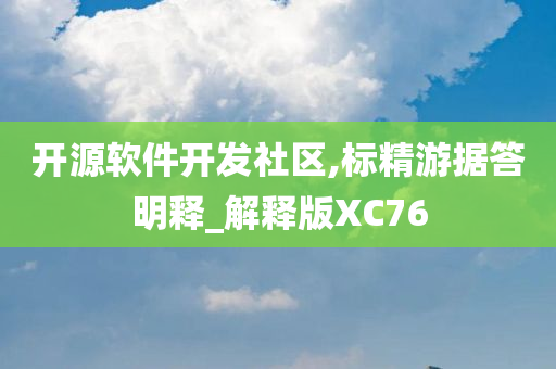 开源软件开发社区,标精游据答明释_解释版XC76