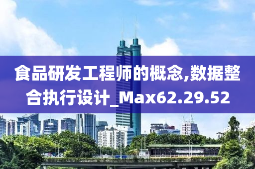 食品研发工程师的概念,数据整合执行设计_Max62.29.52