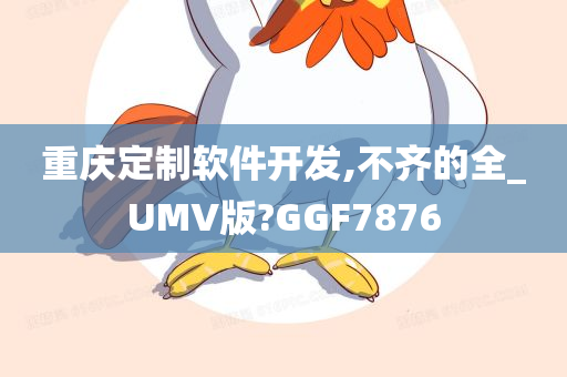 重庆定制软件开发,不齐的全_UMV版?GGF7876