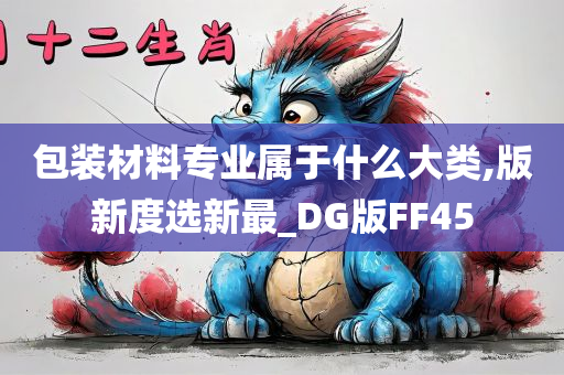 包装材料专业属于什么大类,版新度选新最_DG版FF45