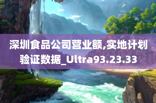 深圳食品公司营业额,实地计划验证数据_Ultra93.23.33