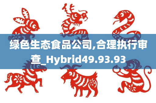 绿色生态食品公司,合理执行审查_Hybrid49.93.93