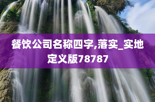 餐饮公司名称四字,落实_实地定义版78787