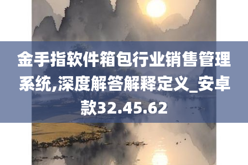 金手指软件箱包行业销售管理系统,深度解答解释定义_安卓款32.45.62