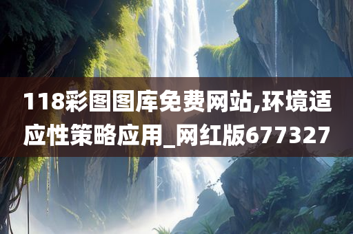 118彩图图库免费网站,环境适应性策略应用_网红版677327