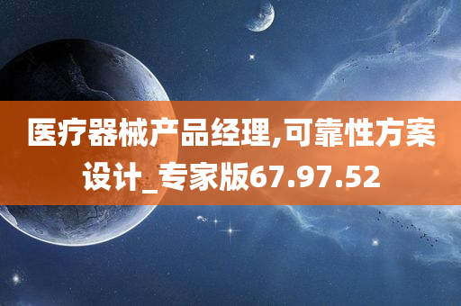 医疗器械产品经理,可靠性方案设计_专家版67.97.52