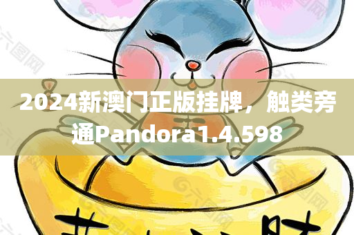 2024新澳门正版挂牌，触类旁通Pandora1.4.598