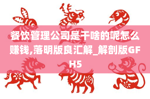 餐饮管理公司是干啥的呢怎么赚钱,落明版良汇解_解剖版GFH5