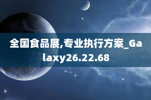 全国食品展,专业执行方案_Galaxy26.22.68