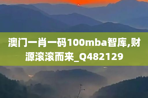 澳门一肖一码100mba智库,财源滚滚而来_Q482129