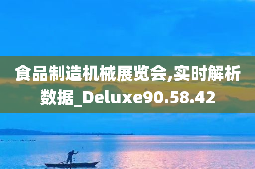 食品制造机械展览会,实时解析数据_Deluxe90.58.42