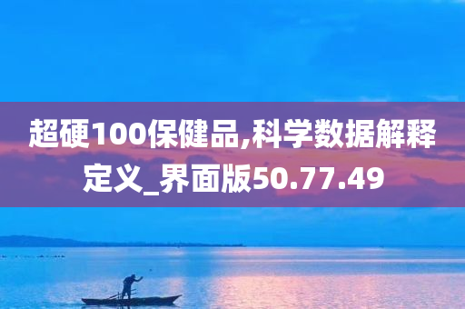 超硬100保健品,科学数据解释定义_界面版50.77.49