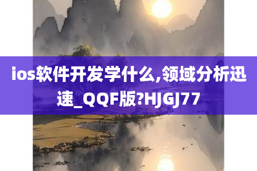 ios软件开发学什么,领域分析迅速_QQF版?HJGJ77