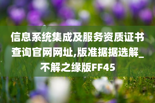 信息系统集成及服务资质证书查询官网网址,版准据据选解_不解之缘版FF45