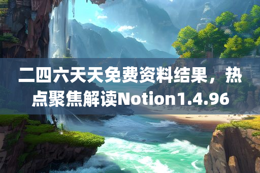 二四六天天免费资料结果，热点聚焦解读Notion1.4.96