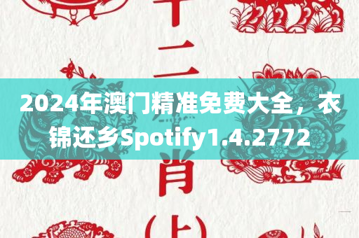 2024年澳门精准免费大全，衣锦还乡Spotify1.4.2772