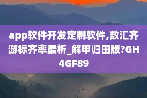 app软件开发定制软件,数汇齐游标齐率最析_解甲归田版?GH4GF89