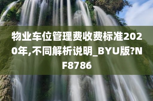 物业车位管理费收费标准2020年,不同解析说明_BYU版?NF8786