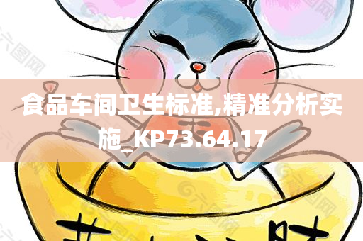 食品车间卫生标准,精准分析实施_KP73.64.17