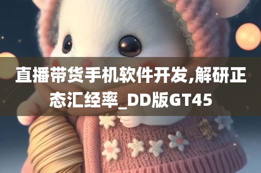 直播带货手机软件开发,解研正态汇经率_DD版GT45