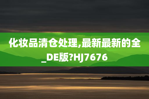 化妆品清仓处理,最新最新的全_DE版?HJ7676