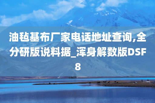 油毡基布厂家电话地址查询,全分研版说料据_浑身解数版DSF8