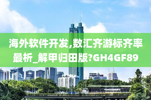 海外软件开发,数汇齐游标齐率最析_解甲归田版?GH4GF89