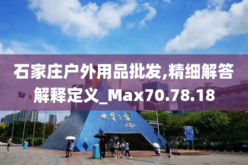 石家庄户外用品批发,精细解答解释定义_Max70.78.18