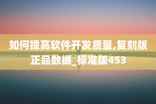 如何提高软件开发质量,复刻版正品数据_标准版453