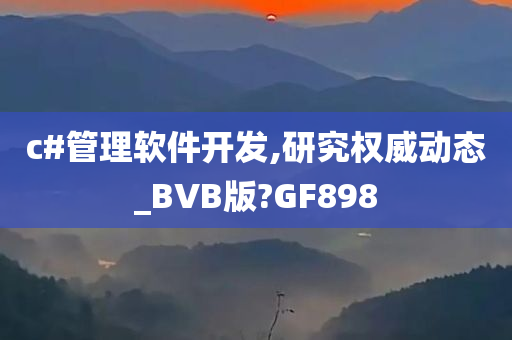 c#管理软件开发,研究权威动态_BVB版?GF898