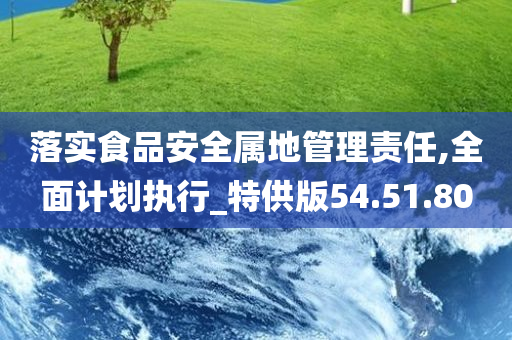 落实食品安全属地管理责任,全面计划执行_特供版54.51.80