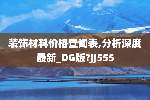 装饰材料价格查询表,分析深度最新_DG版?JJ555