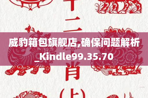 威豹箱包旗舰店,确保问题解析_Kindle99.35.70