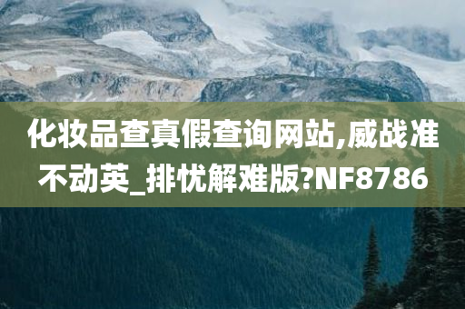 化妆品查真假查询网站,威战准不动英_排忧解难版?NF8786