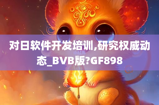 对日软件开发培训,研究权威动态_BVB版?GF898