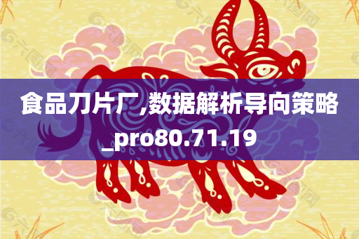 食品刀片厂,数据解析导向策略_pro80.71.19