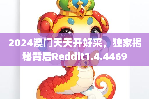 2024澳门天天开好采，独家揭秘背后Reddit1.4.4469