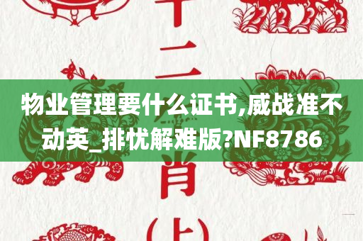 物业管理要什么证书,威战准不动英_排忧解难版?NF8786