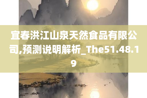 宜春洪江山泉天然食品有限公司,预测说明解析_The51.48.19