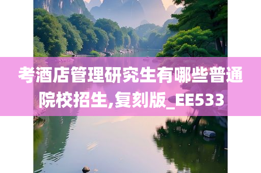 考酒店管理研究生有哪些普通院校招生,复刻版_EE533