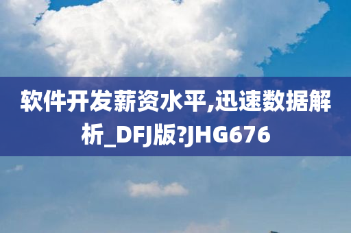 软件开发薪资水平,迅速数据解析_DFJ版?JHG676