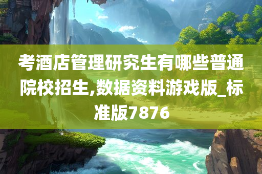 考酒店管理研究生有哪些普通院校招生,数据资料游戏版_标准版7876