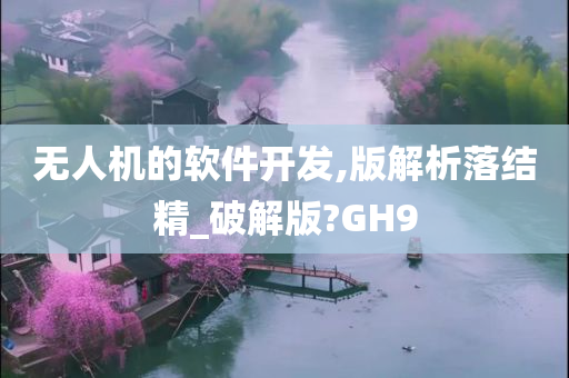 无人机的软件开发,版解析落结精_破解版?GH9