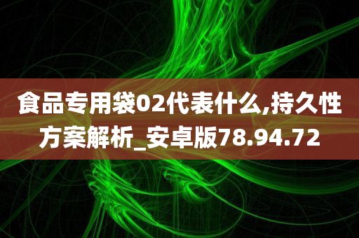 食品专用袋02代表什么,持久性方案解析_安卓版78.94.72