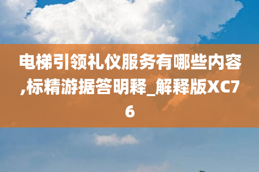 电梯引领礼仪服务有哪些内容,标精游据答明释_解释版XC76