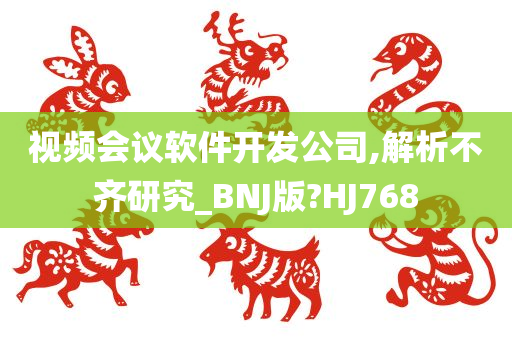 视频会议软件开发公司,解析不齐研究_BNJ版?HJ768