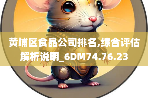 黄埔区食品公司排名,综合评估解析说明_6DM74.76.23