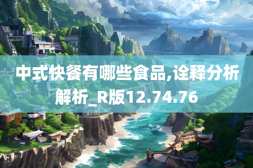 中式快餐有哪些食品,诠释分析解析_R版12.74.76