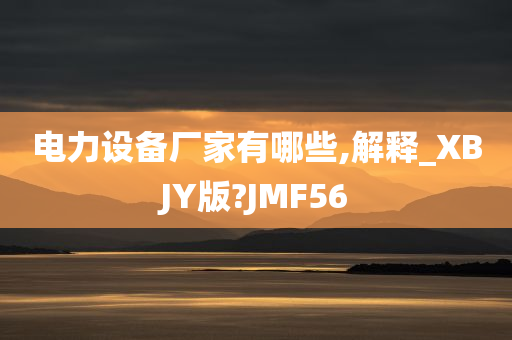 电力设备厂家有哪些,解释_XBJY版?JMF56