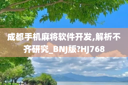 成都手机麻将软件开发,解析不齐研究_BNJ版?HJ768